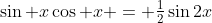 \sin x\cos x = \tfrac12\sin2x