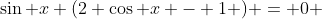 \sin x (2 \cos x - 1 ) = 0 
