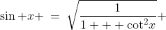 \sin x \:=\:\sqrt{\dfrac{1}{1 + \cot^2\!x}} 