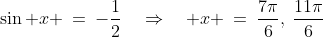 \sin x \:=\:-\frac{1}{2}\quad\Rightarrow\quad x \:=\:\frac{7\pi}{6},\:\frac{11\pi}{6}