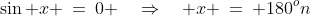 \sin x \:=\:0 \quad\Rightarrow\quad x \:=\: 180^on