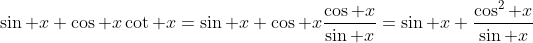 \sin x+\cos x\cot x=\sin x+\cos x\frac{\cos x}{\sin x}=\sin x+\frac{\cos^2 x}{\sin x}