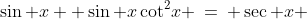 2)\;\;\sin x +\sin x\cot^2\!x \:=\: \sec x 