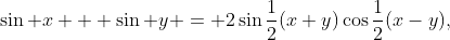 (1)\;\sin x + \sin y = 2\sin\frac12(x+y)\cos\frac12(x-y),