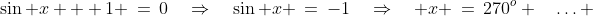 \sin x + 1 \:=\:0\quad\Rightarrow\quad\sin x \:=\:-1\quad\Rightarrow\quad x \:=\:270^o \quad\hdots 