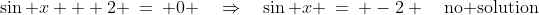 \sin x + 2 \:=\: 0 \quad\Rightarrow\quad\sin x \:=\: -2 \quad\text{no solution}