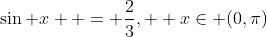 \sin x  = \frac{2}{3},  x\in (0,\pi)