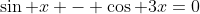 \sin x - \cos 3x=0
