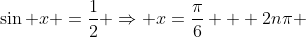 \sin x =\frac{1}{2} \Rightarrow x=\frac{\pi}{6} + 2n\pi 