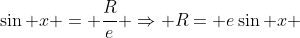 \sin x = \frac{R}{e} \Rightarrow R= e\sin x 