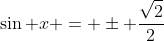 \sin x = \pm \frac{\sqrt{2}}{2}