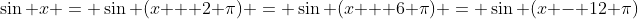 \sin x = \sin (x + 2 \pi) = \sin (x + 6 \pi) = \sin (x - 12 \pi)