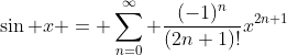 \sin x = \sum_{n=0}^{\infty} \frac{(-1)^n}{(2n+1)!}x^{2n+1}