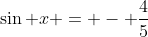 \sin x = - \frac{4}{5}
