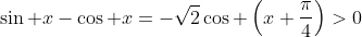 \sin x-\cos x=-\sqrt{2}\cos \left(x+\frac{\pi}{4}\right)>0