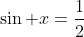 \sin x=\frac{1}{2}