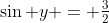 \sin y = \tfrac{3}{2}