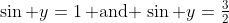 \sin y=1\,\text{ and }\,\sin y=\tfrac{3}{2}