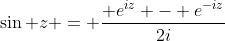 \sin z = \frac{ e^{iz} - e^{-iz}}{2i}