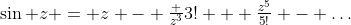 \sin z = z - \tfrac {z^3}{3!} + \tfrac{z^5}{5!} - \ldots
