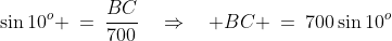 \sin10^o \:=\:\frac{BC}{700}\quad\Rightarrow\quad BC \:=\:700\sin10^o