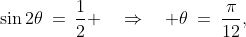 \sin2\theta\:=\:\frac{1}{2} \quad\Rightarrow\quad \theta\:=\:\frac{\pi}{12},\;\;\frac{5\pi}{12}