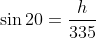 \sin20=\frac{h}{335}