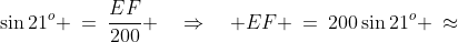 EFA\!:\;\;\sin21^o \:=\:\frac{EF}{200} \quad\Rightarrow\quad EF \:=\:200\sin21^o \:\approx\;72