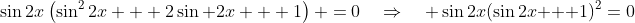 \sin2x\left(\sin^22x + 2\sin 2x + 1\right) \:=\:0\quad\Rightarrow\quad \sin2x(\sin2x + 1)^2\:=\:0