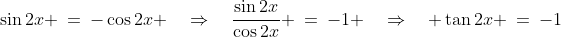 \sin2x \:=\:-\cos2x \quad\Rightarrow\quad\frac{\sin2x}{\cos2x} \:=\:-1 \quad\Rightarrow\quad \tan2x \:=\:-1