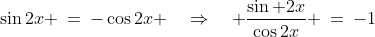\text{We have: }\;\sin2x \:=\:-\cos2x \quad\Rightarrow\quad \frac{\sin 2x}{\cos2x} \:=\:-1