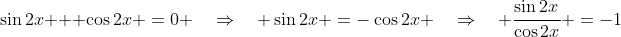 \sin2x + \cos2x \:=\:0 \quad\Rightarrow\quad \sin2x \:=\:-\cos2x \quad\Rightarrow\quad \frac{\sin2x}{\cos2x} \:=\:-1