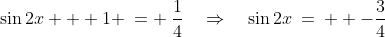 \sin2x + 1 \:= \:\frac{1}{4}\quad\Rightarrow\quad\sin2x\:=\:\text  {-}\frac{3}{4}