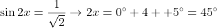 \sin2x=\frac{1}{\sqrt{2}}\rightarrow2x=0^{\circ}+4  5^{\circ}=45^{\circ}