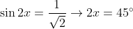 \sin2x=\frac{1}{\sqrt{2}}\rightarrow2x=45^{\circ}