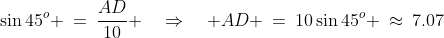 ADB\!:\;\;\sin45^o \:=\:\frac{AD}{10} \quad\Rightarrow\quad AD \:=\:10\sin45^o \:\approx\:7.07
