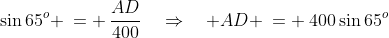 \sin65^o \:= \:\frac{AD}{400}\quad\Rightarrow\quad AD \:= \:400\sin65^o