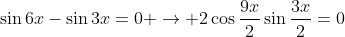 \sin6x-\sin3x=0 \rightarrow 2\cos\frac{9x}{2}\sin\frac{3x}{2}=0