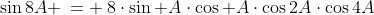 \sin8A \:= \:8\cdot\sin A\cdot\cos A\cdot\cos2A\cdot\cos4A