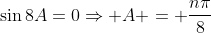 \sin8A=0\Rightarrow A = \frac{n\pi}{8}