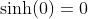\sinh(0)=0