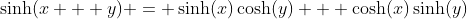 \sinh(x + y) = \sinh(x)\cosh(y) + \cosh(x)\sinh(y)