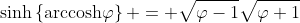 \sinh\left\{\text{arccosh}\varphi\right\} = \sqrt{\varphi-1}\sqrt{\varphi+1}