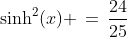 \sinh^2(x) \,=\,\frac{24}{25}