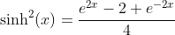 \sinh^2(x)=\frac{e^{2x}-2+e^{-2x}}{4}