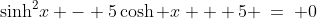 \sinh^2\!x - 5\cosh x + 5 \:=\: 0
