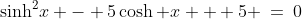 \sinh^2\!x - 5\cosh x + 5 \:=\:0