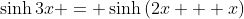 \sinh{3x} = \sinh{(2x + x)}