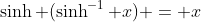 \sinh (\sinh^{-1} x) = x