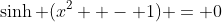 \sinh (x^2  - 1) = 0